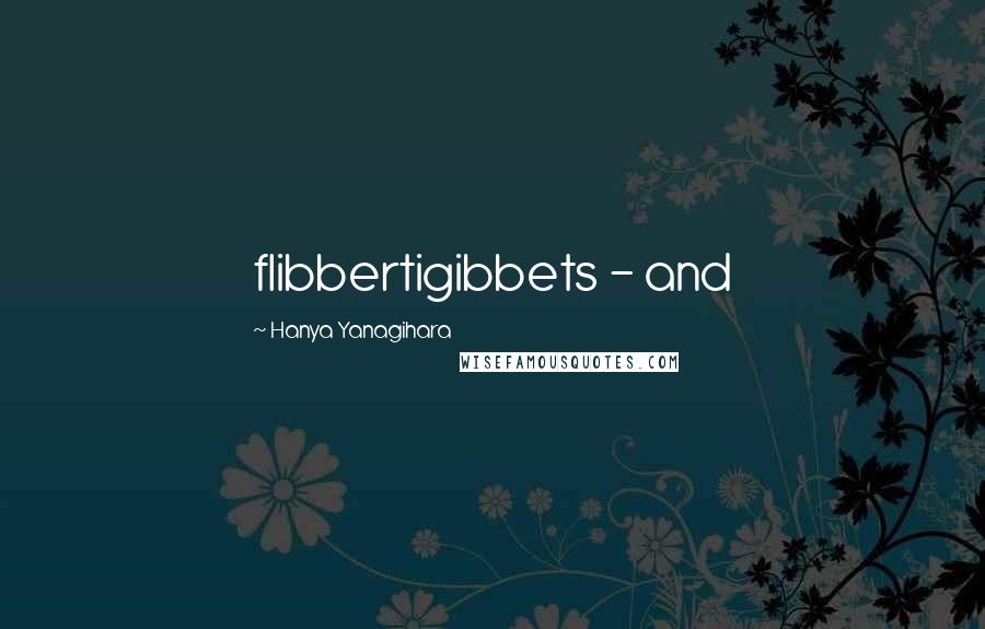 Hanya Yanagihara Quotes: flibbertigibbets - and