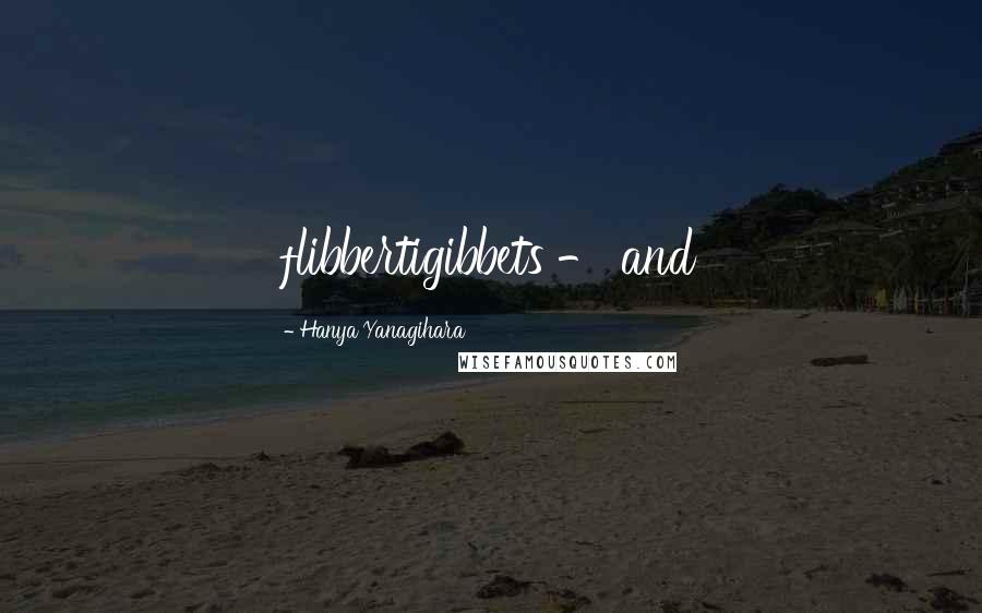 Hanya Yanagihara Quotes: flibbertigibbets - and