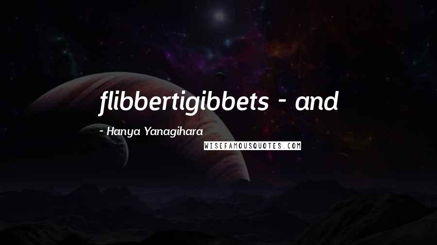 Hanya Yanagihara Quotes: flibbertigibbets - and