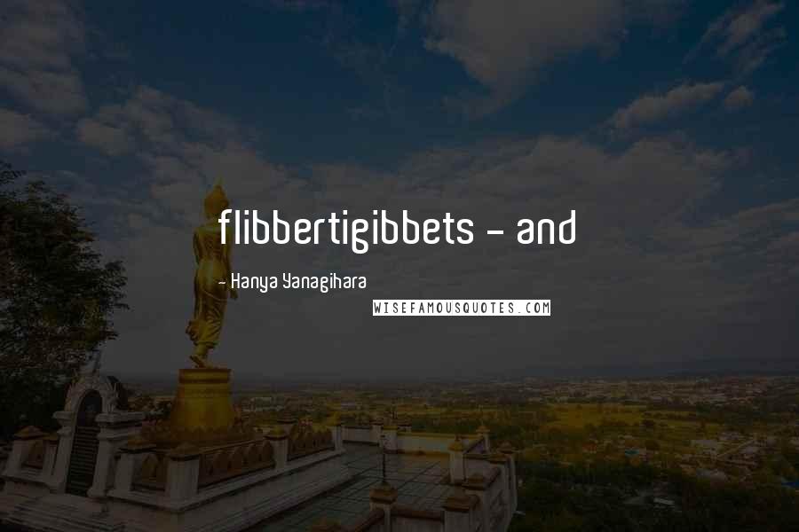 Hanya Yanagihara Quotes: flibbertigibbets - and