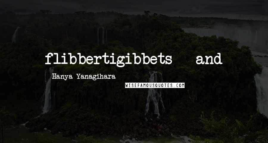 Hanya Yanagihara Quotes: flibbertigibbets - and