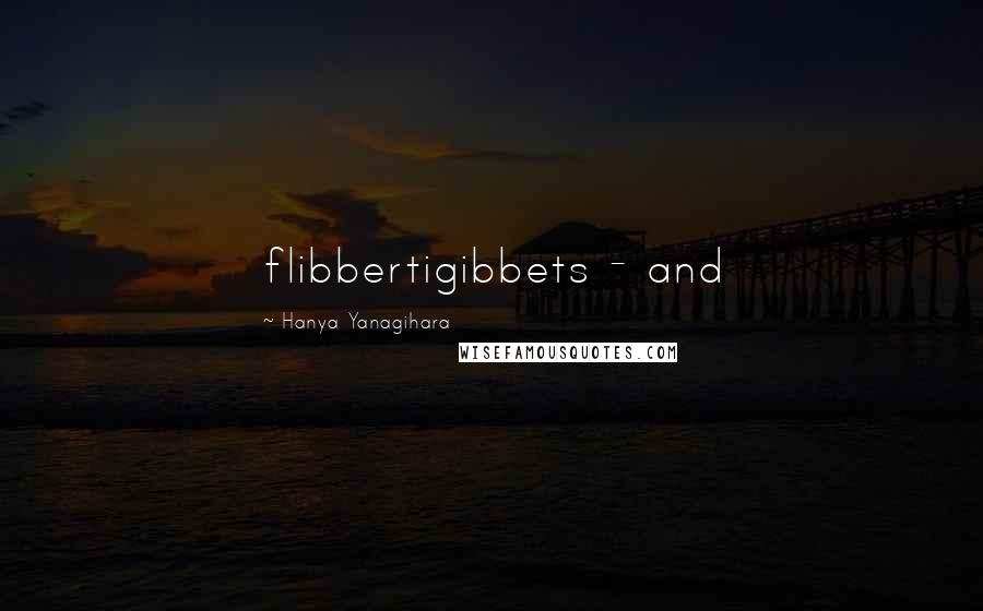 Hanya Yanagihara Quotes: flibbertigibbets - and