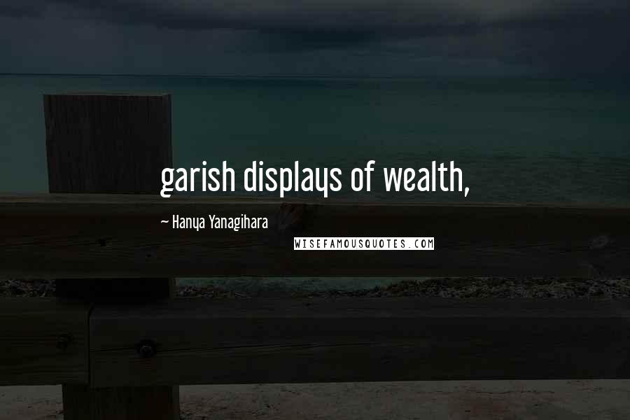 Hanya Yanagihara Quotes: garish displays of wealth,