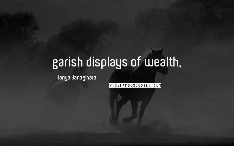 Hanya Yanagihara Quotes: garish displays of wealth,