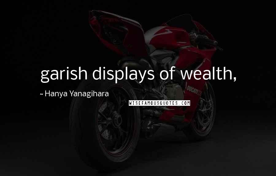 Hanya Yanagihara Quotes: garish displays of wealth,