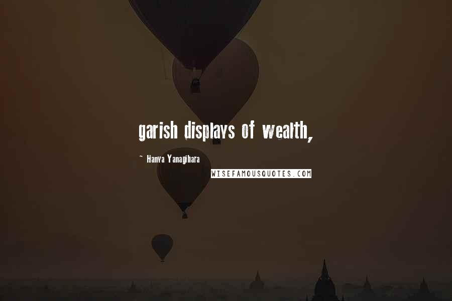 Hanya Yanagihara Quotes: garish displays of wealth,