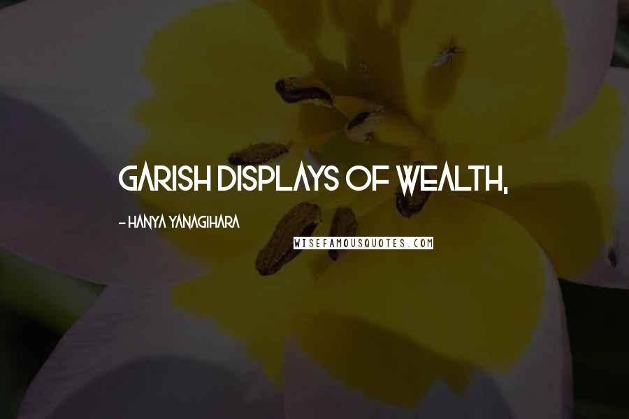 Hanya Yanagihara Quotes: garish displays of wealth,