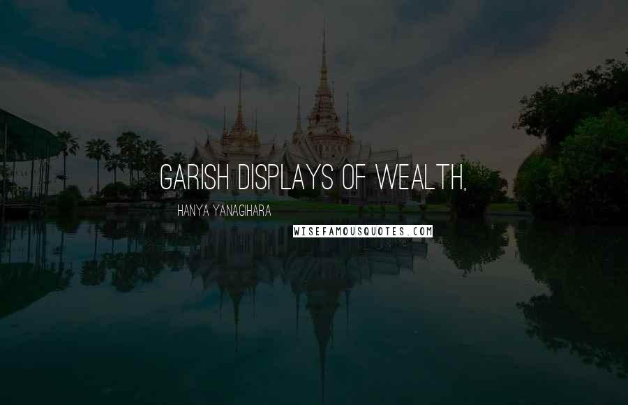 Hanya Yanagihara Quotes: garish displays of wealth,