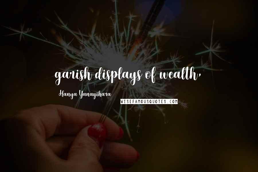 Hanya Yanagihara Quotes: garish displays of wealth,