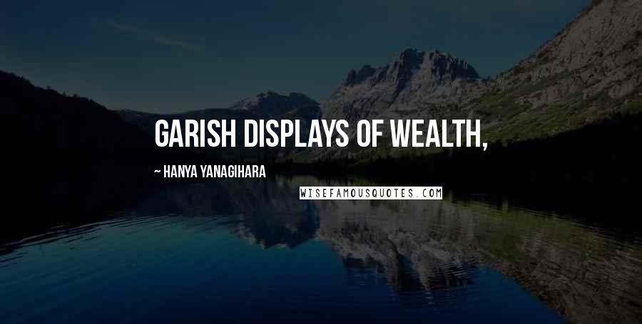 Hanya Yanagihara Quotes: garish displays of wealth,
