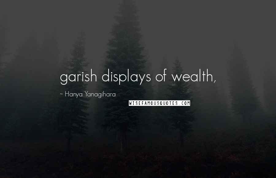 Hanya Yanagihara Quotes: garish displays of wealth,