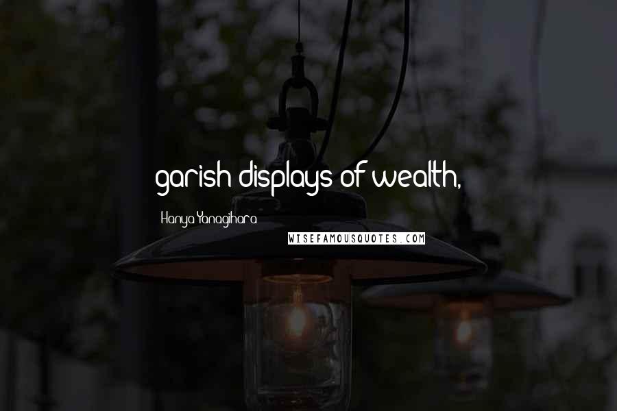 Hanya Yanagihara Quotes: garish displays of wealth,