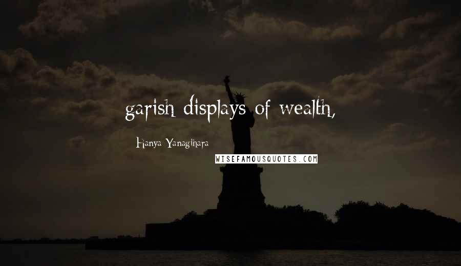 Hanya Yanagihara Quotes: garish displays of wealth,