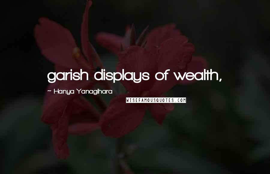 Hanya Yanagihara Quotes: garish displays of wealth,