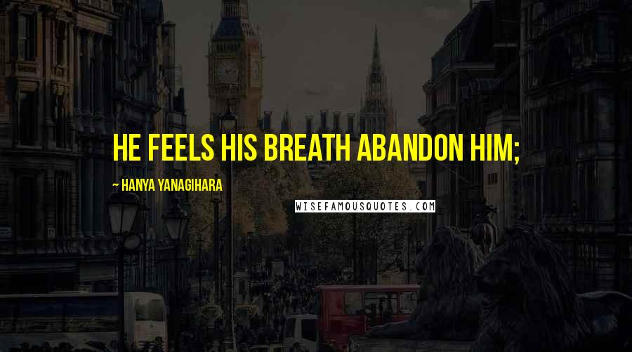 Hanya Yanagihara Quotes: he feels his breath abandon him;