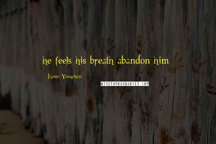 Hanya Yanagihara Quotes: he feels his breath abandon him;