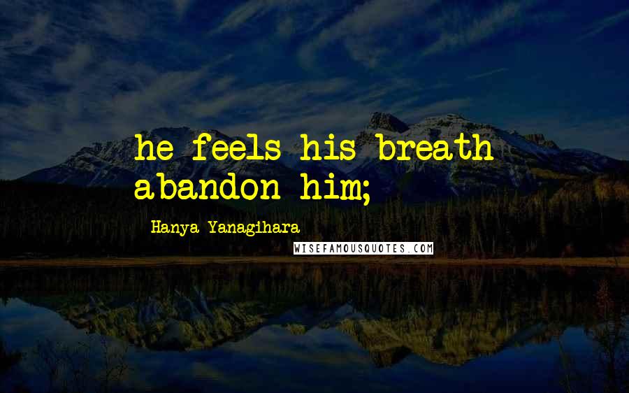 Hanya Yanagihara Quotes: he feels his breath abandon him;