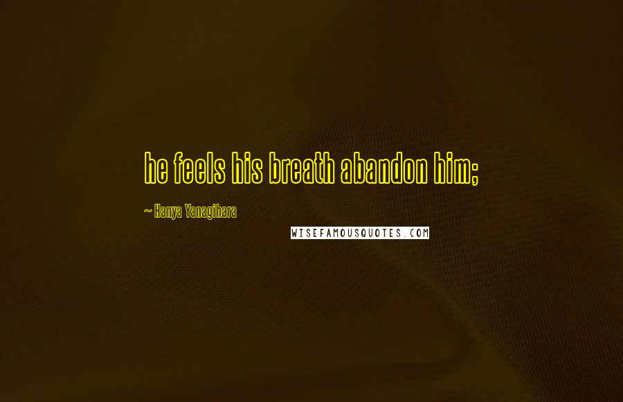 Hanya Yanagihara Quotes: he feels his breath abandon him;