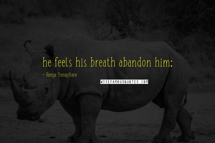 Hanya Yanagihara Quotes: he feels his breath abandon him;