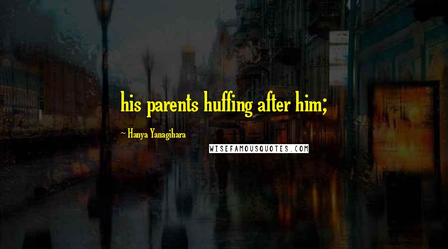 Hanya Yanagihara Quotes: his parents huffing after him;