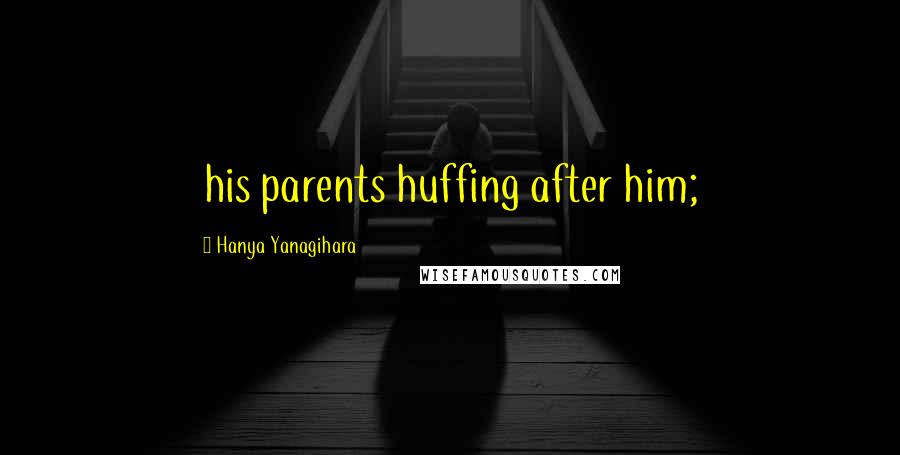 Hanya Yanagihara Quotes: his parents huffing after him;