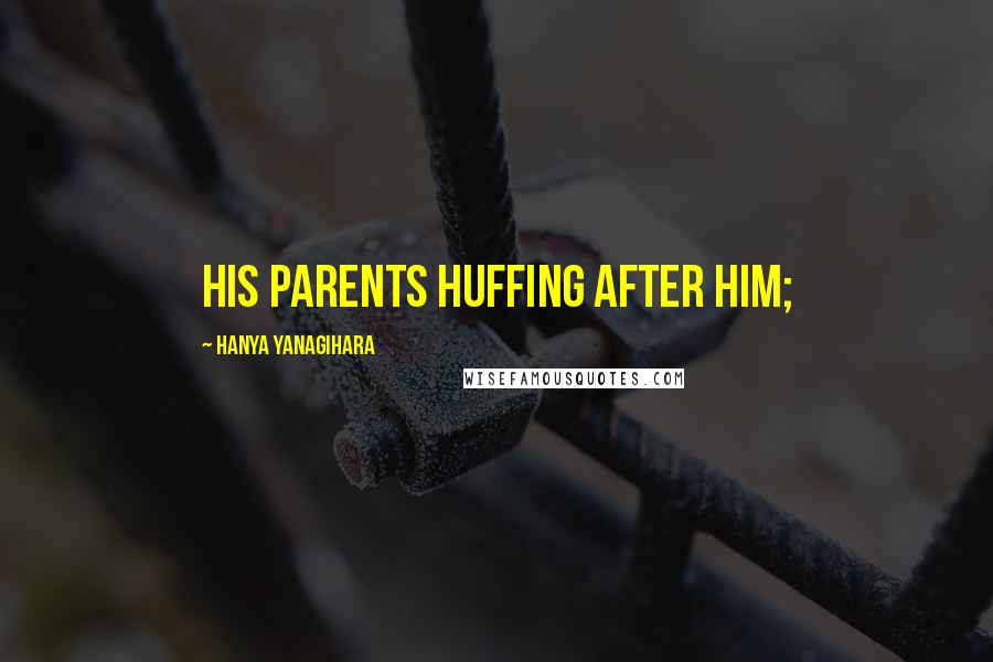 Hanya Yanagihara Quotes: his parents huffing after him;