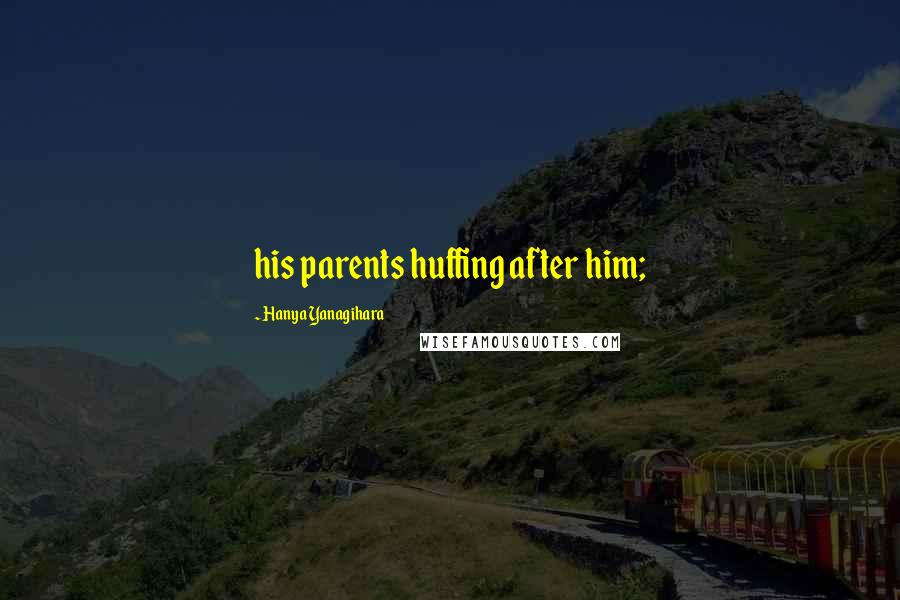 Hanya Yanagihara Quotes: his parents huffing after him;