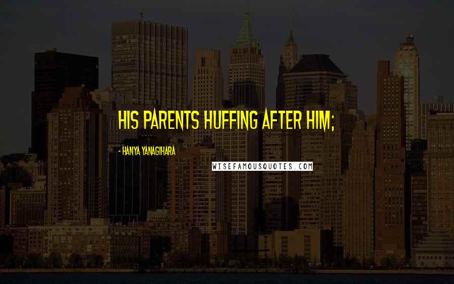 Hanya Yanagihara Quotes: his parents huffing after him;