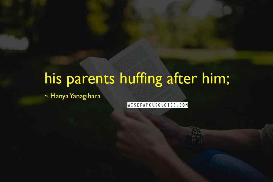 Hanya Yanagihara Quotes: his parents huffing after him;