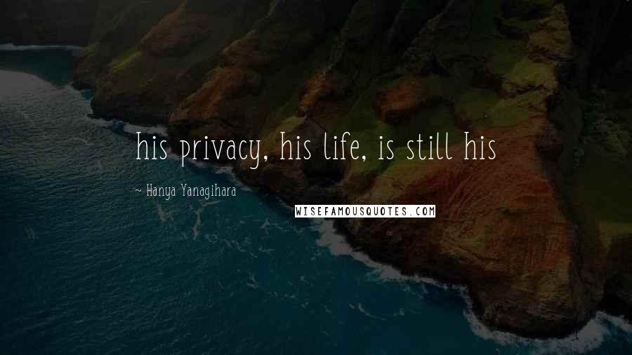 Hanya Yanagihara Quotes: his privacy, his life, is still his