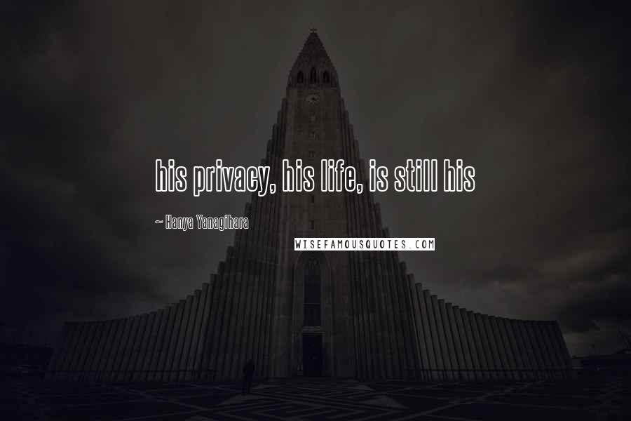 Hanya Yanagihara Quotes: his privacy, his life, is still his