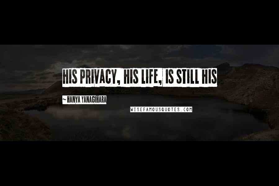 Hanya Yanagihara Quotes: his privacy, his life, is still his