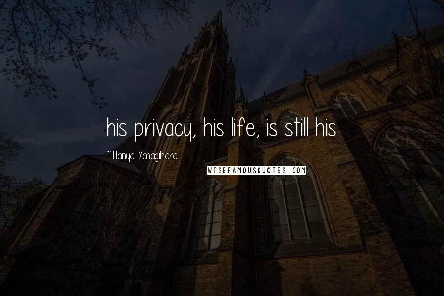 Hanya Yanagihara Quotes: his privacy, his life, is still his