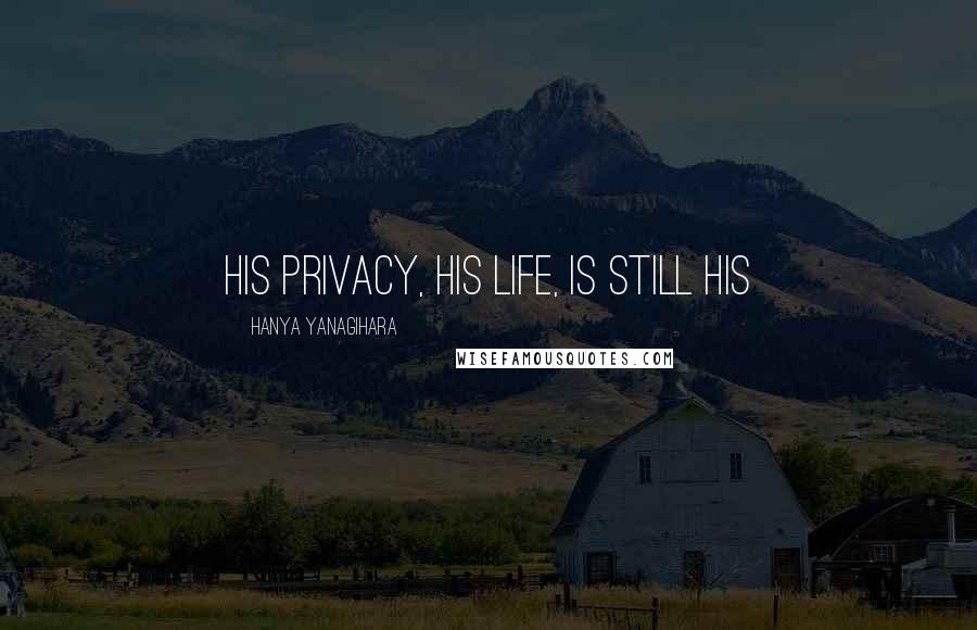 Hanya Yanagihara Quotes: his privacy, his life, is still his