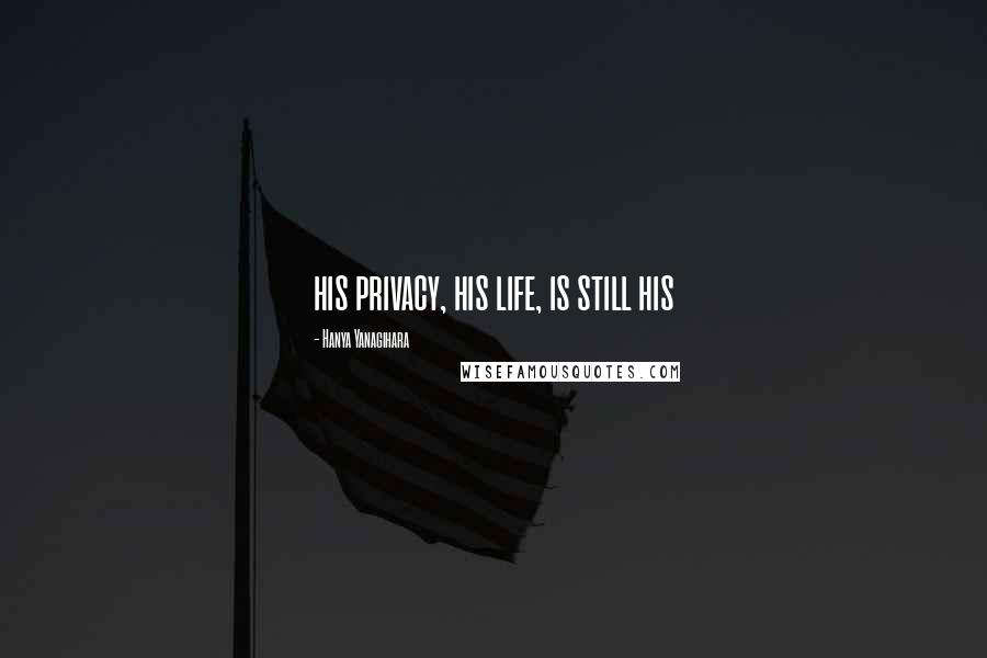 Hanya Yanagihara Quotes: his privacy, his life, is still his