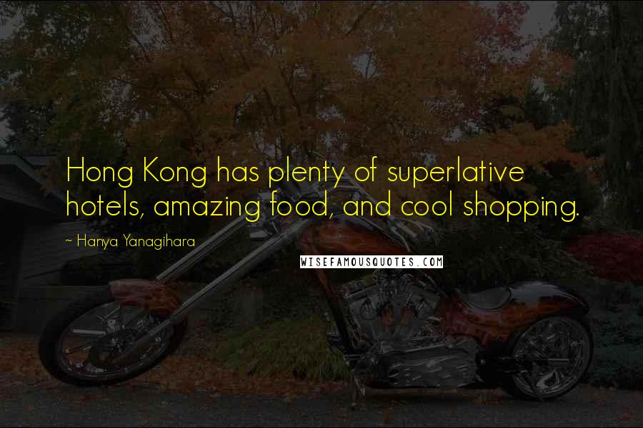 Hanya Yanagihara Quotes: Hong Kong has plenty of superlative hotels, amazing food, and cool shopping.