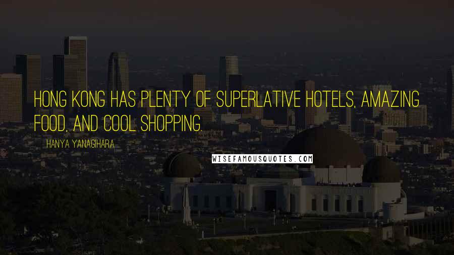 Hanya Yanagihara Quotes: Hong Kong has plenty of superlative hotels, amazing food, and cool shopping.