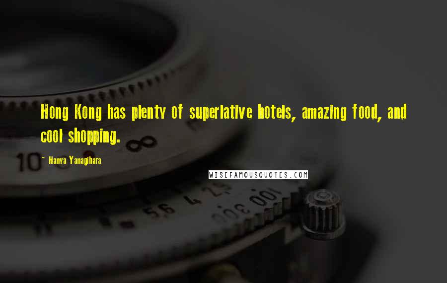 Hanya Yanagihara Quotes: Hong Kong has plenty of superlative hotels, amazing food, and cool shopping.