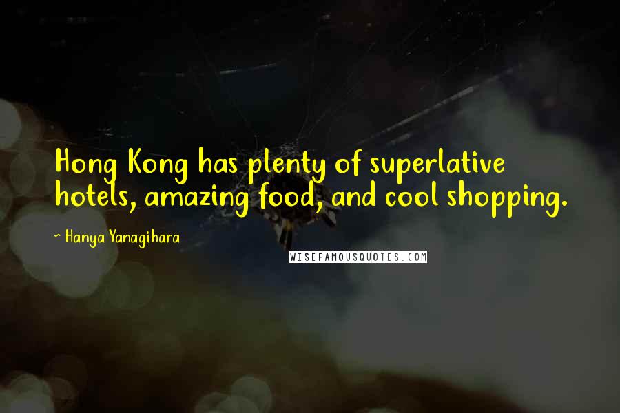 Hanya Yanagihara Quotes: Hong Kong has plenty of superlative hotels, amazing food, and cool shopping.