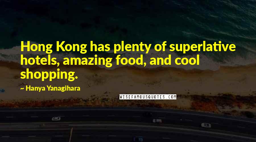 Hanya Yanagihara Quotes: Hong Kong has plenty of superlative hotels, amazing food, and cool shopping.