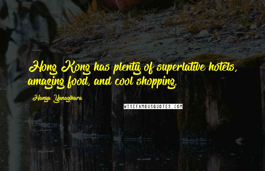 Hanya Yanagihara Quotes: Hong Kong has plenty of superlative hotels, amazing food, and cool shopping.