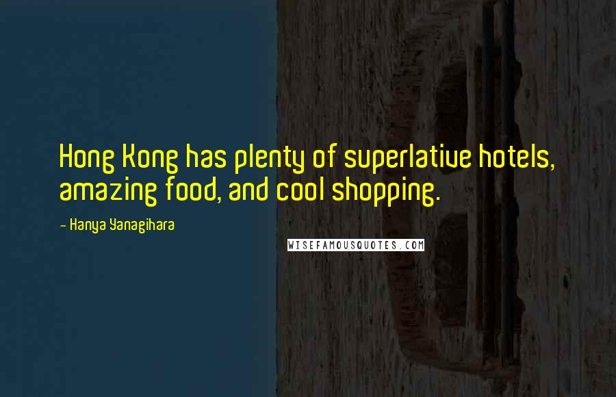 Hanya Yanagihara Quotes: Hong Kong has plenty of superlative hotels, amazing food, and cool shopping.