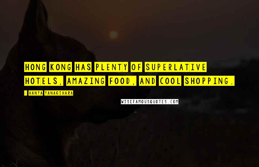 Hanya Yanagihara Quotes: Hong Kong has plenty of superlative hotels, amazing food, and cool shopping.