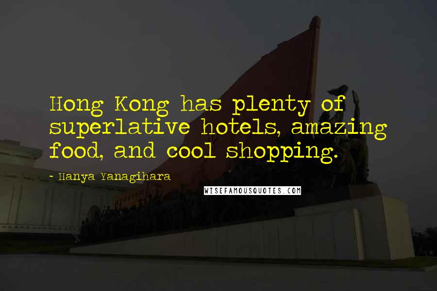 Hanya Yanagihara Quotes: Hong Kong has plenty of superlative hotels, amazing food, and cool shopping.