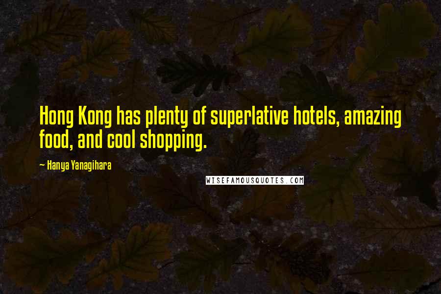 Hanya Yanagihara Quotes: Hong Kong has plenty of superlative hotels, amazing food, and cool shopping.