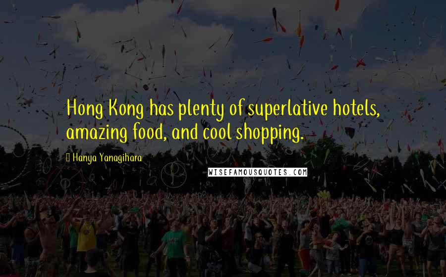 Hanya Yanagihara Quotes: Hong Kong has plenty of superlative hotels, amazing food, and cool shopping.