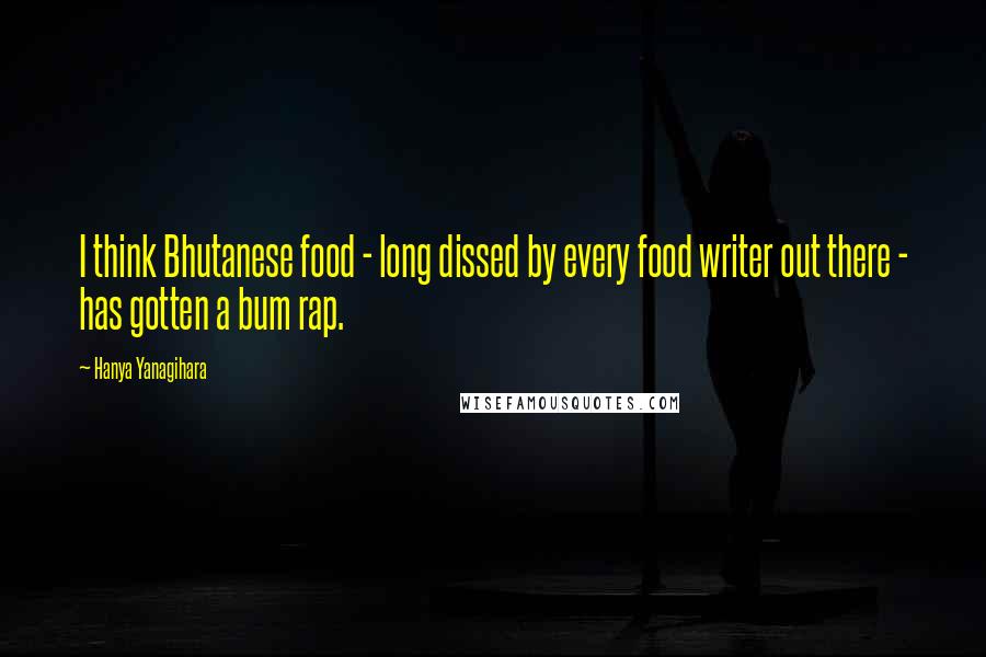 Hanya Yanagihara Quotes: I think Bhutanese food - long dissed by every food writer out there - has gotten a bum rap.