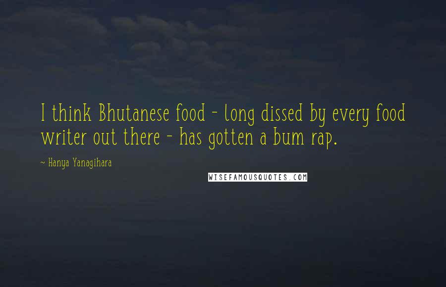 Hanya Yanagihara Quotes: I think Bhutanese food - long dissed by every food writer out there - has gotten a bum rap.