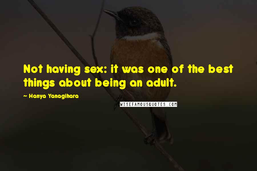 Hanya Yanagihara Quotes: Not having sex: it was one of the best things about being an adult.