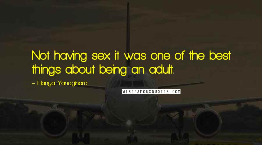 Hanya Yanagihara Quotes: Not having sex: it was one of the best things about being an adult.